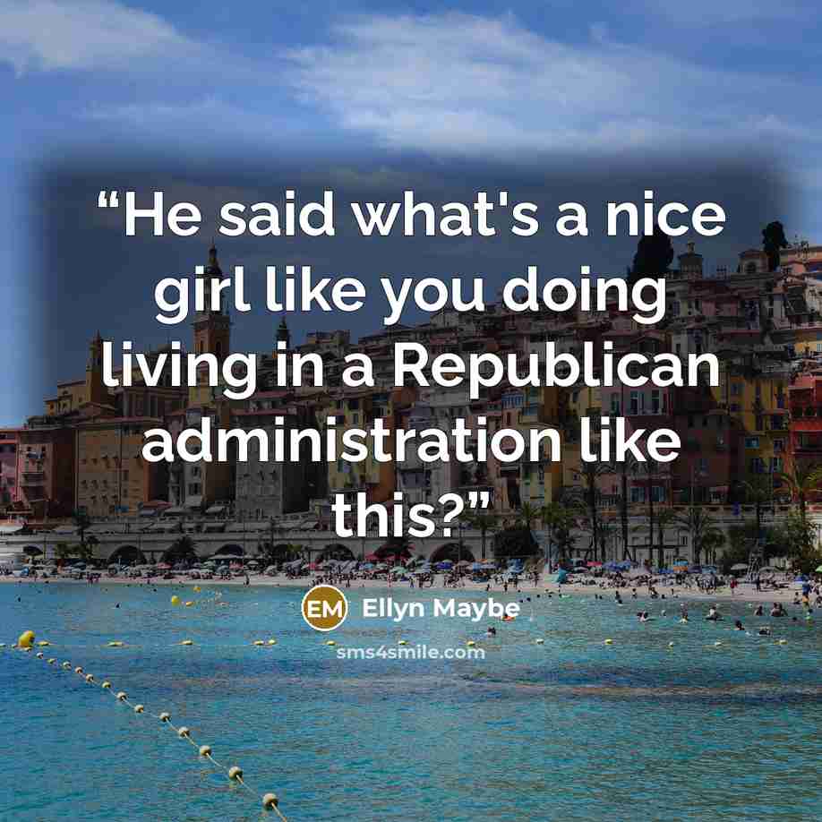 “He said what's a nice girl like you doing living in a Republican administration like this?” quote by Ellyn Maybe