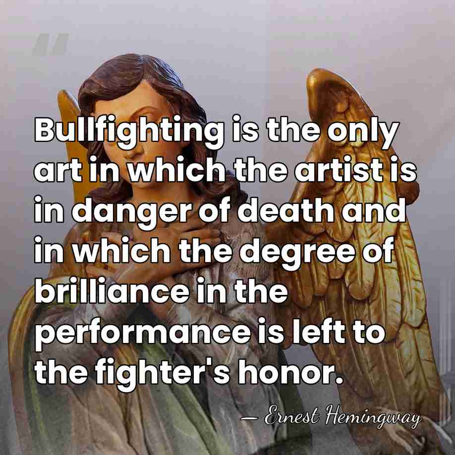 Bullfighting is the only art in which the artist is in danger&hellip; - Ernest Hemingway