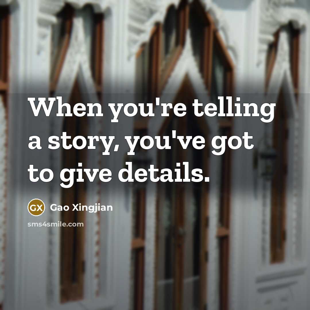 “When you're telling a story, you've got to give details.…” quote by Gao Xingjian