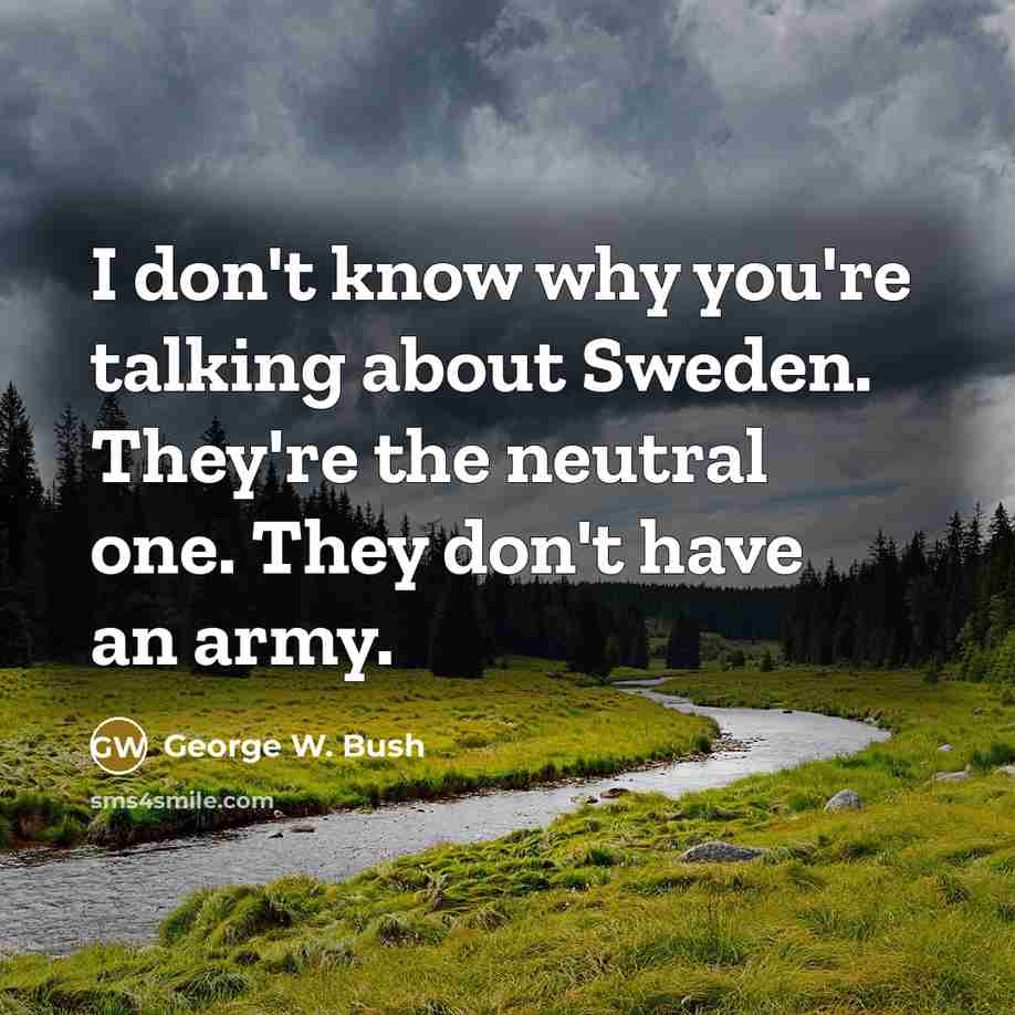“I don't know why you're talking about Sweden. They're the…” quote by George W. Bush