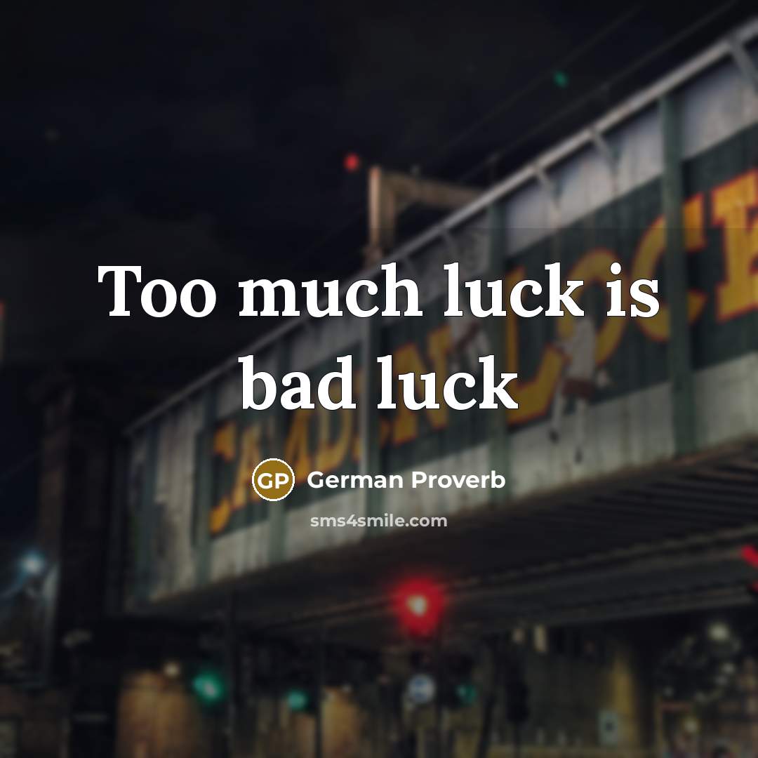 “Too much luck is bad luck…” quote by German Proverb