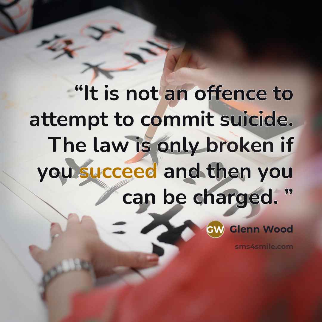 “It is not an offence to attempt to commit suicide. The law is only broken if you succeed and then you can be charged.” quote by Glenn Wood
