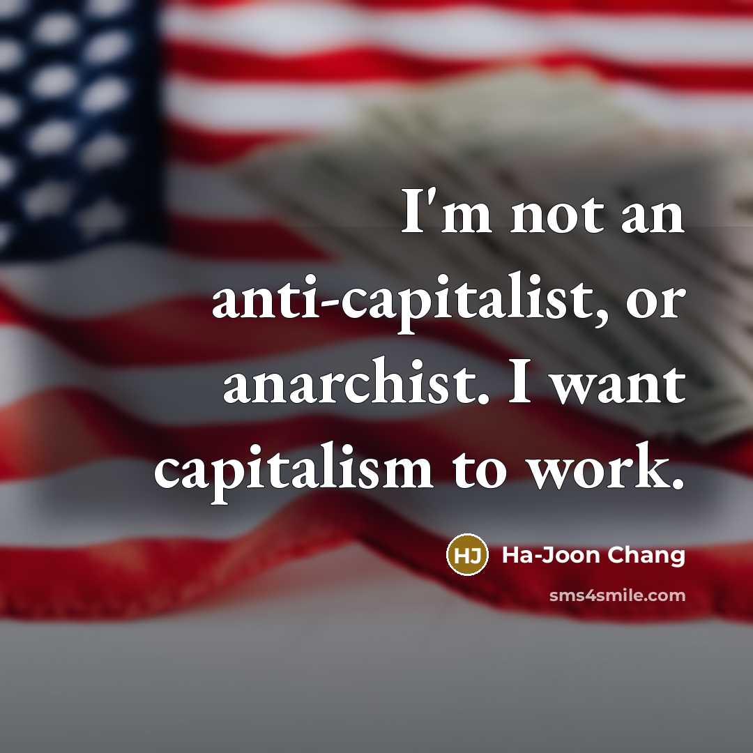 “I'm not an anti-capitalist, or anarchist. I want capitalism to…” quote by Ha-Joon Chang
