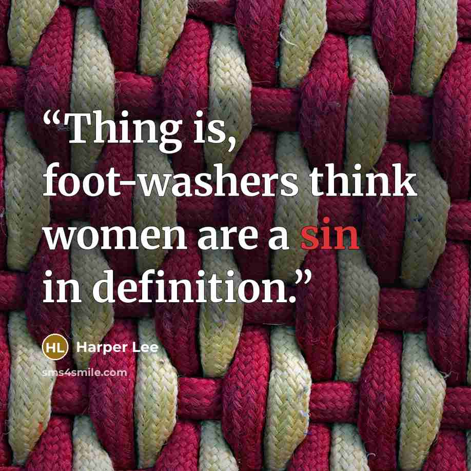 “Thing is, foot-washers think women are a sin in definition.” quote by Harper Lee