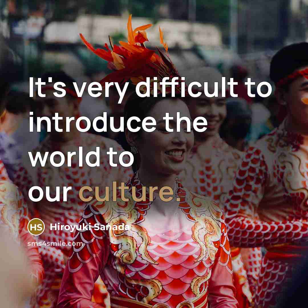 “It's very difficult to introduce the world to our culture.…” quote by Hiroyuki Sanada