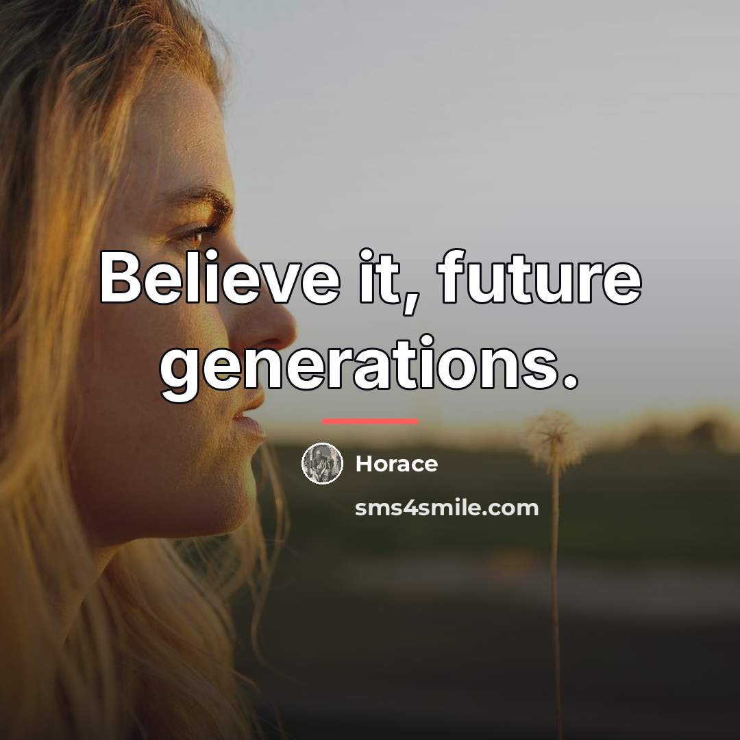“Believe it, future generations.…” quote by Horace
