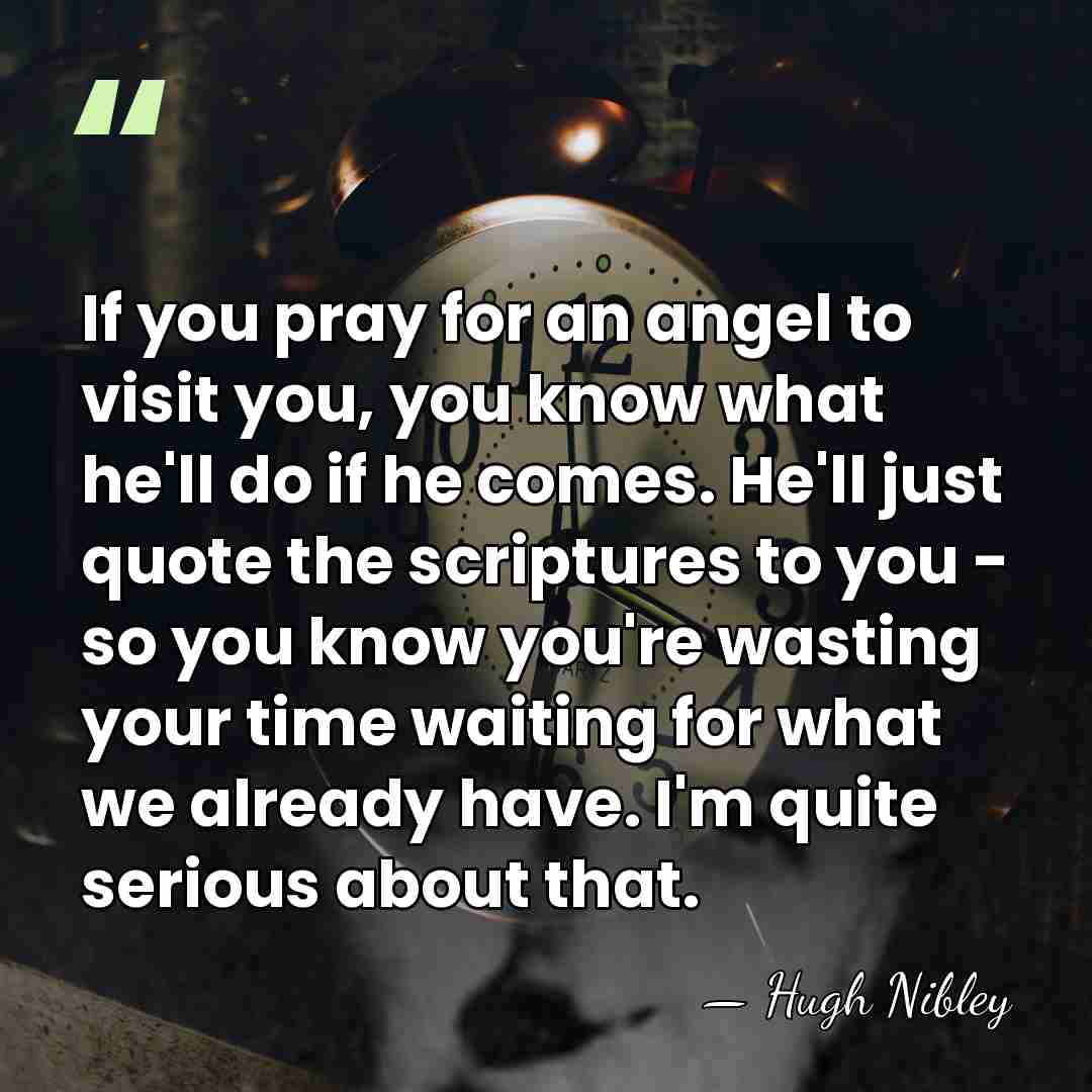 If you pray for an angel to visit you, you know what&hellip; - Hugh Nibley