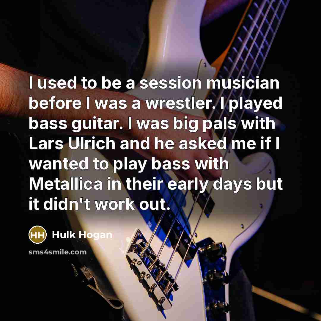 “I used to be a session musician before I was…” quote by Hulk Hogan