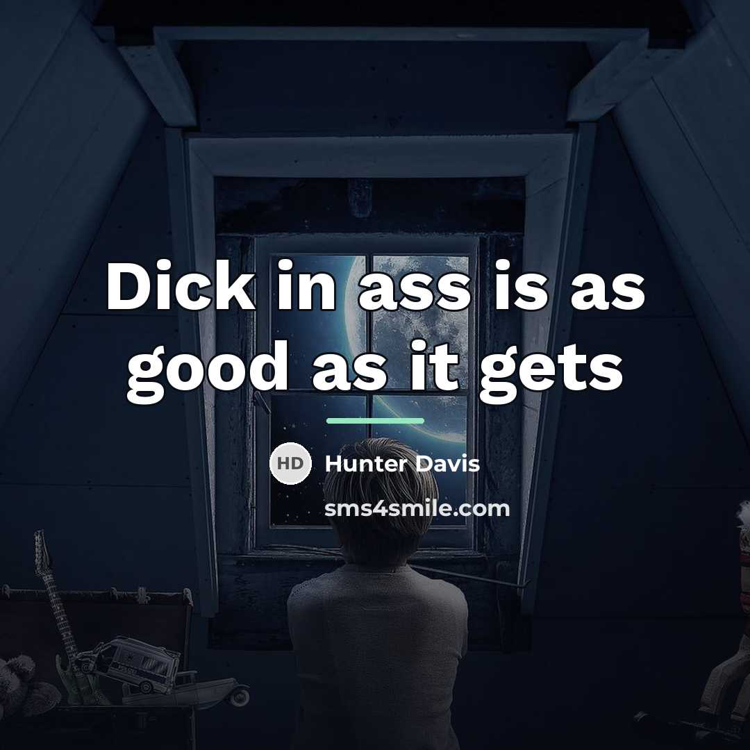 “Dick in ass is as good as it gets…” quote by Hunter Davis