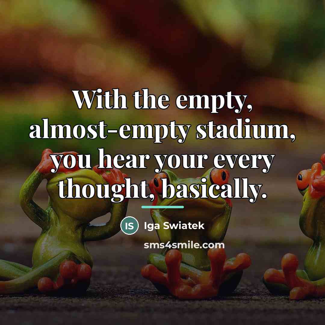 “With the empty, almost-empty stadium, you hear your every thought,…” quote by Iga Swiatek