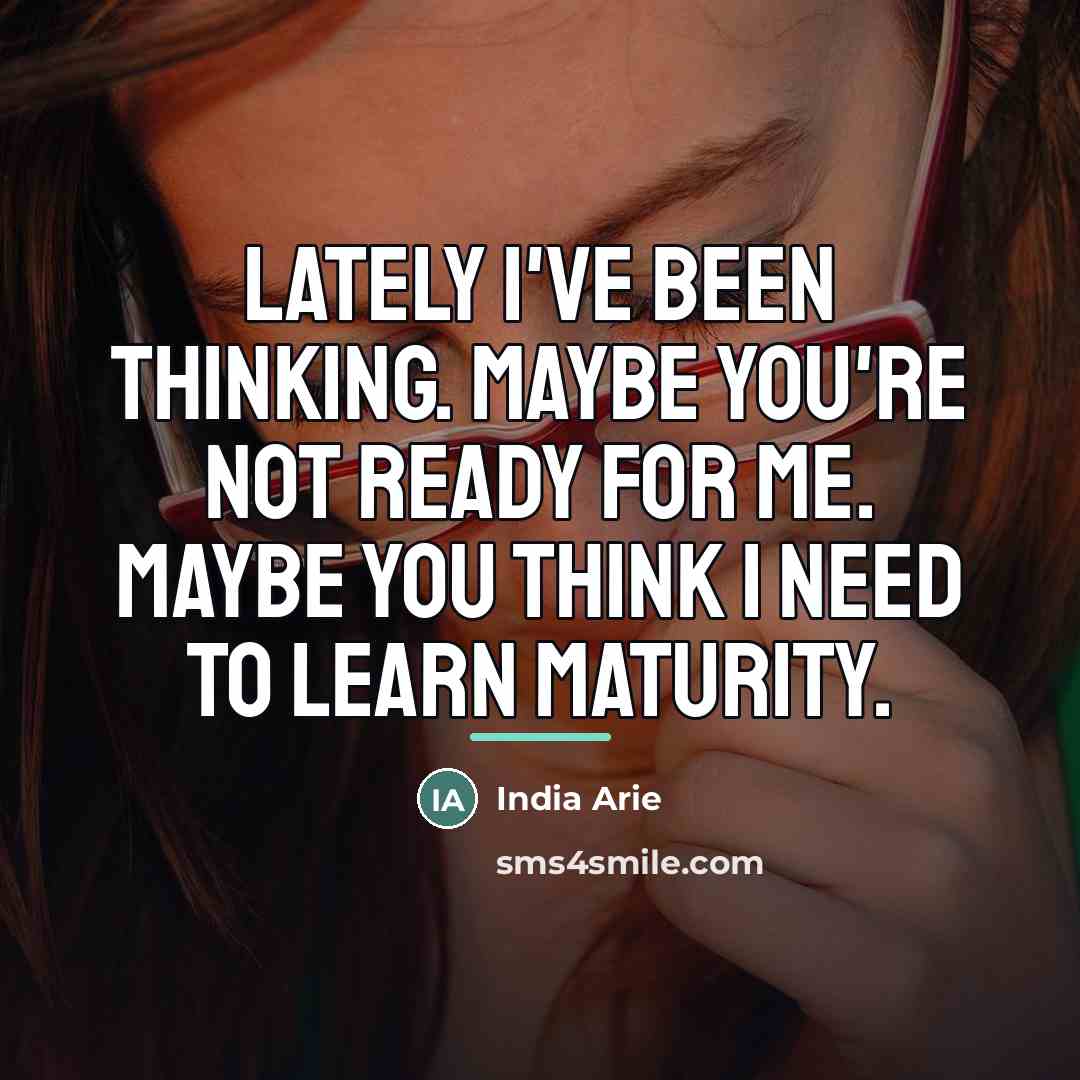 “Lately I've been thinking. Maybe you're not ready for me.…” quote by India Arie