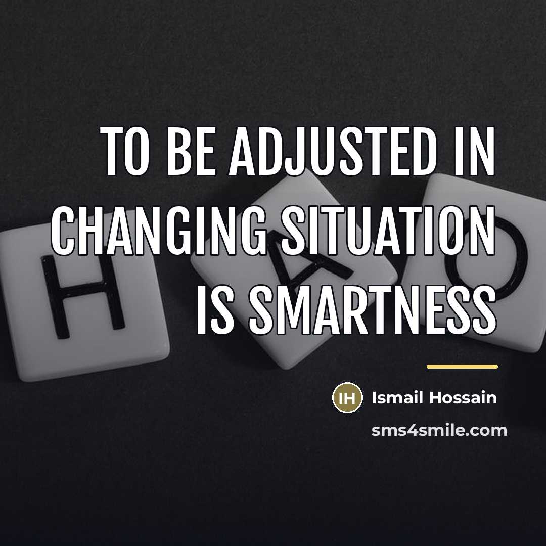 “To be adjusted in changing situation is smartness…” quote by Ismail Hossain