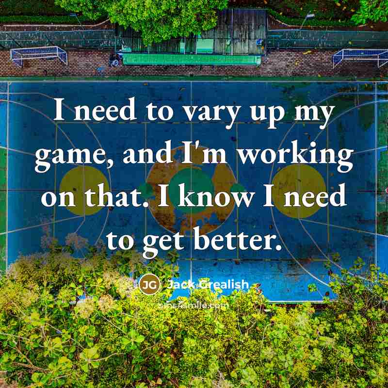 “I need to vary up my game, and I'm working…” quote by Jack Grealish