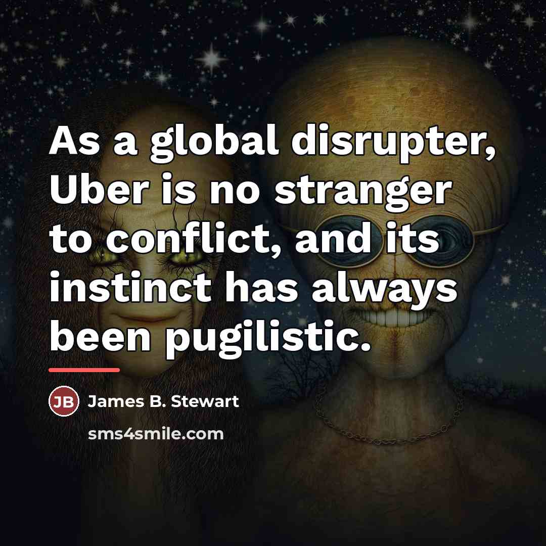 “As a global disrupter, Uber is no stranger to conflict,…” quote by James B. Stewart