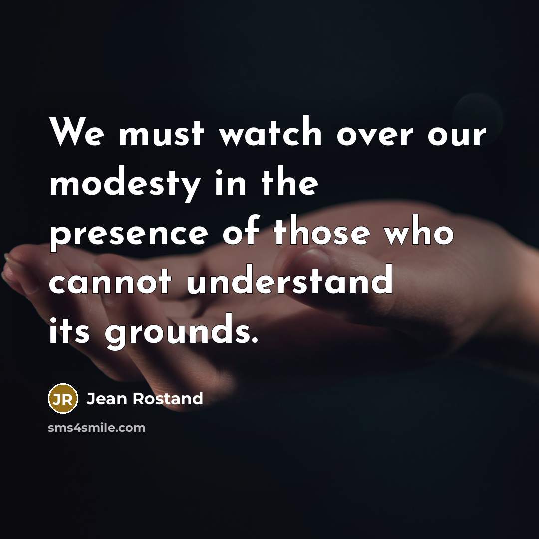 “We must watch over our modesty in the presence of…” quote by Jean Rostand