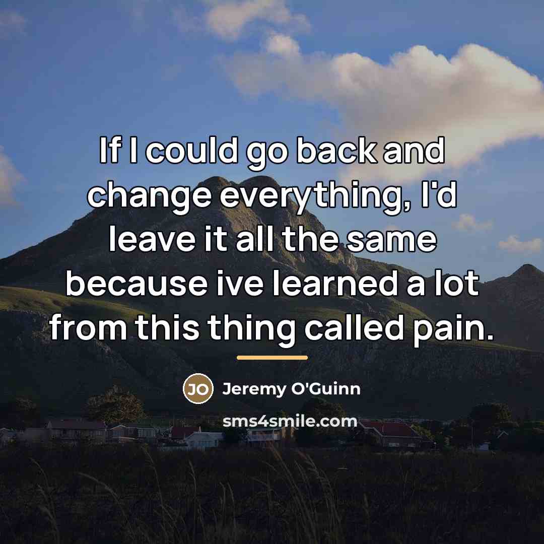 “If I could go back and change everything, I'd leave…” quote by Anonymous