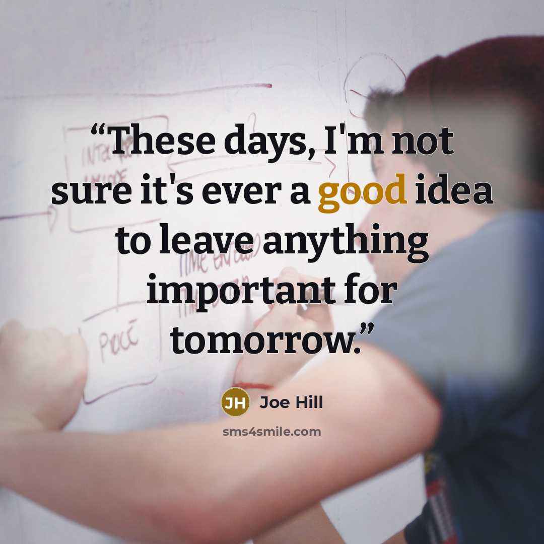 “These days, I'm not sure it's ever a good idea to leave anything important for tomorrow.” quote by Joe Hill