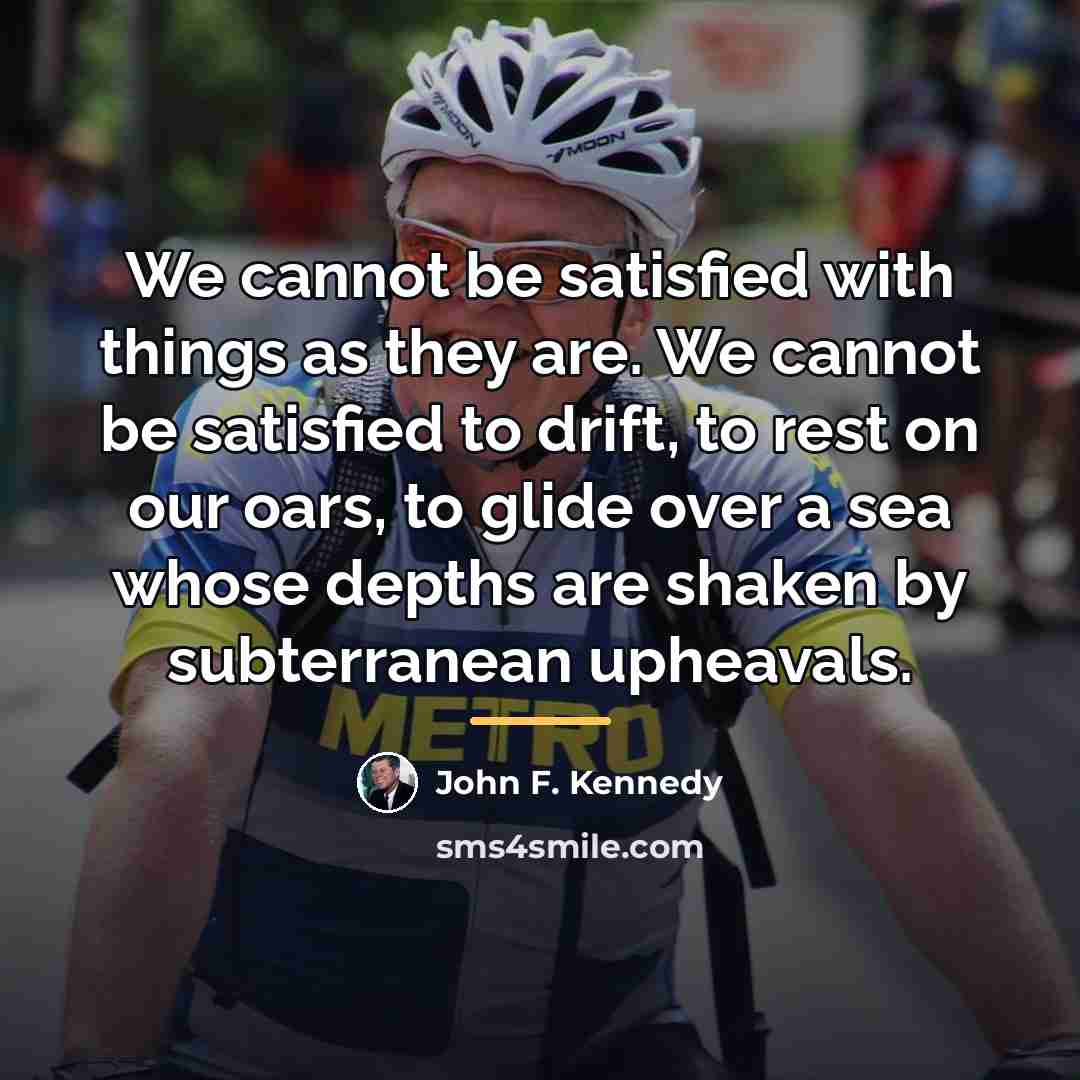 “We cannot be satisfied with things as they are. We…” quote by John F. Kennedy