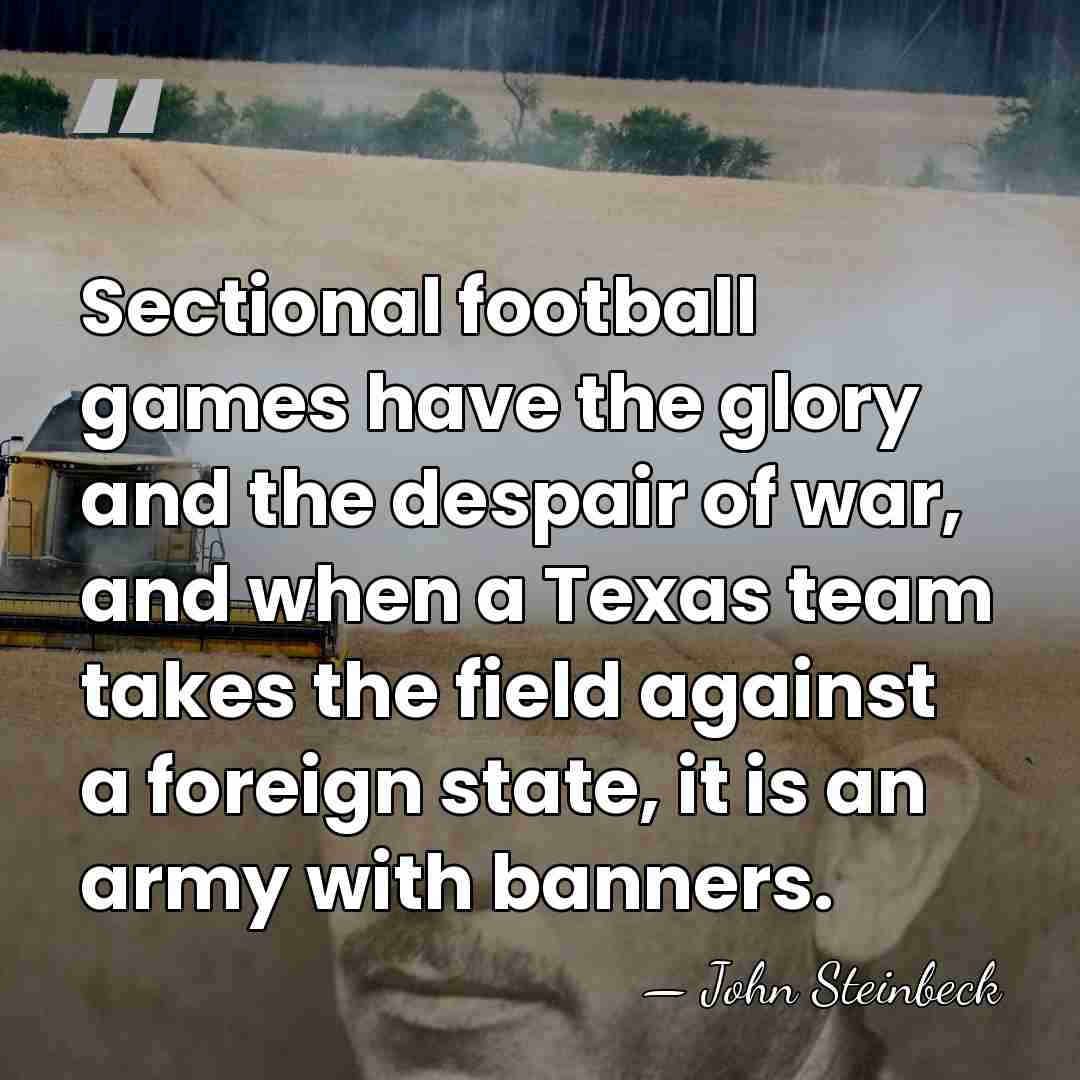 Sectional football games have the glory and the despair of war, and&hellip; - John Steinbeck