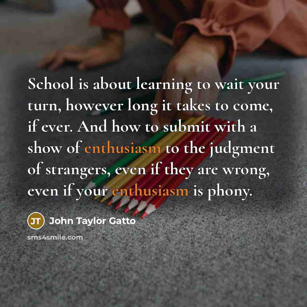 “School is about learning to wait your turn, however long…” quote by John Taylor Gatto