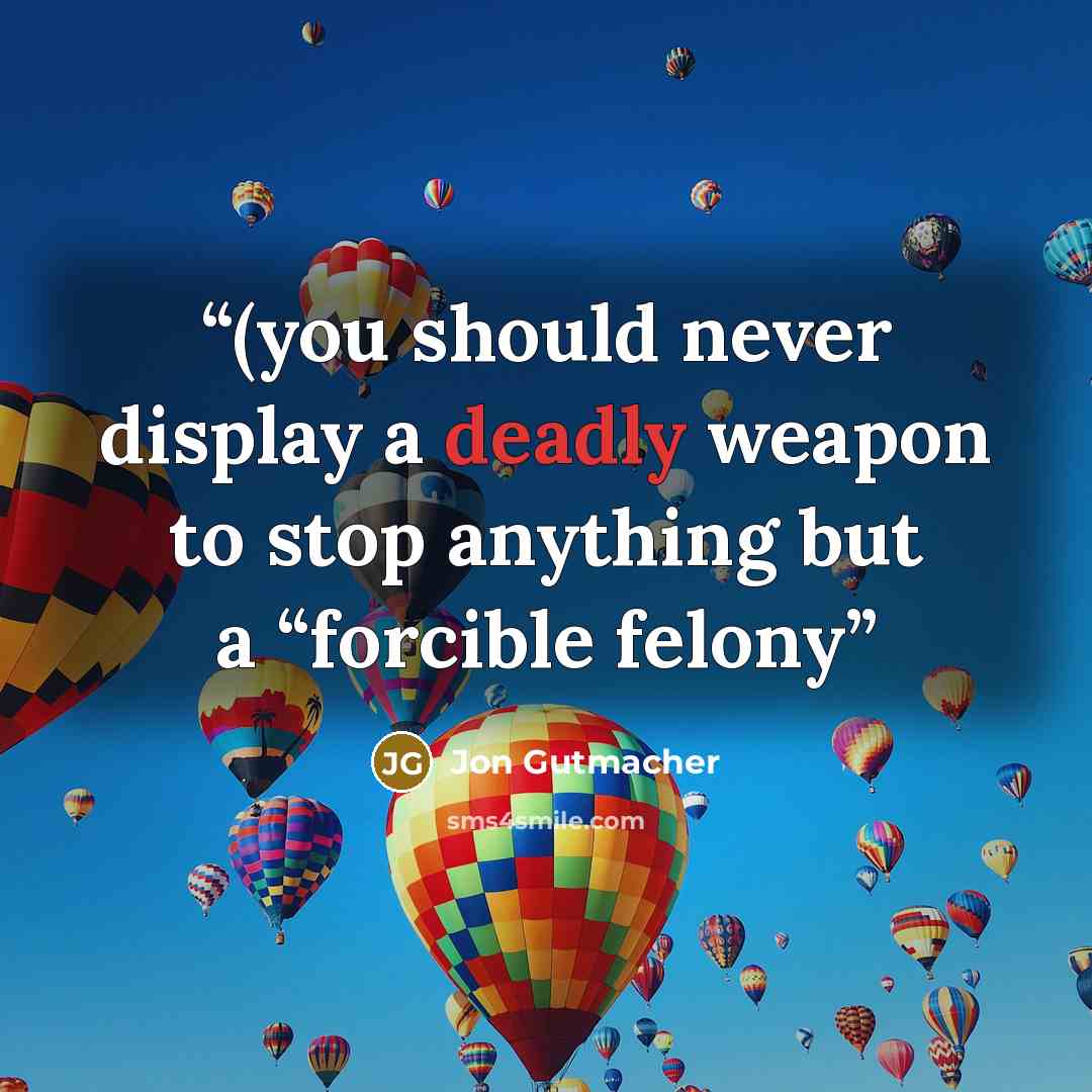 “(you should never display a deadly weapon to stop anything but a “forcible felony” quote by Jon Gutmacher