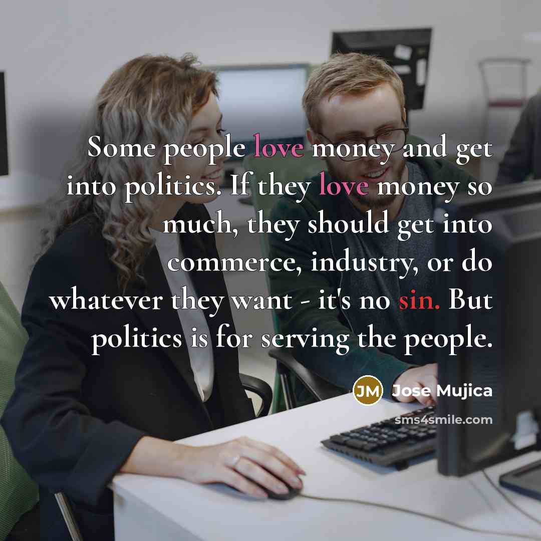 “Some people love money and get into politics. If they…” quote by Jose Mujica