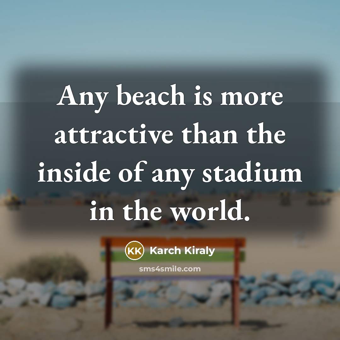 “Any beach is more attractive than the inside of any…” quote by Karch Kiraly