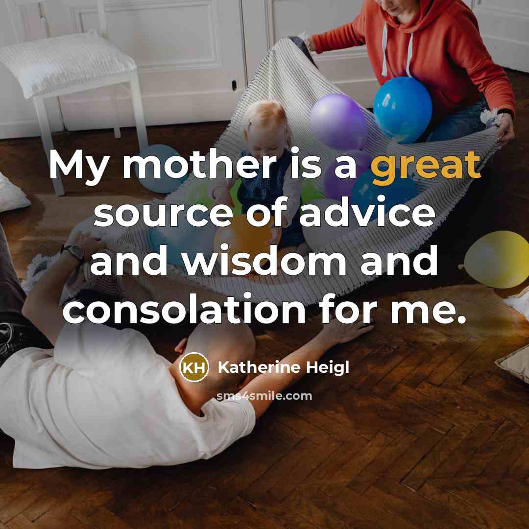 “My mother is a great source of advice and wisdom…” quote by Katherine Heigl