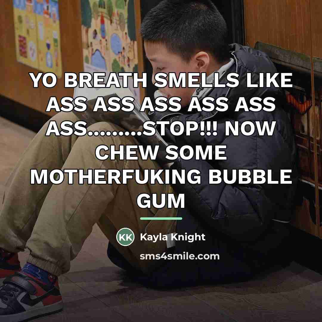 “YO BREATH SMELLS LIKE ASS ASS ASS ASS ASS ASS.........STOP!!!…” quote by Kayla Knight
