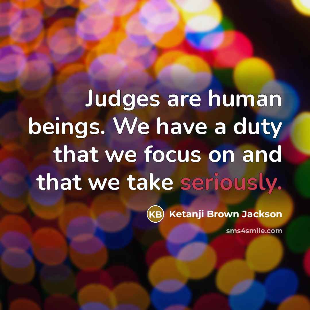 “Judges are human beings. We have a duty that we focus on and that we take seriously.” quote by Ketanji Brown Jackson