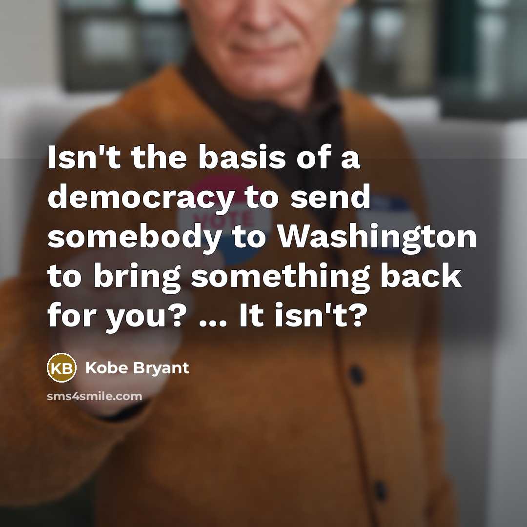 “Isn't the basis of a democracy to send somebody to…” quote by Kobe Bryant