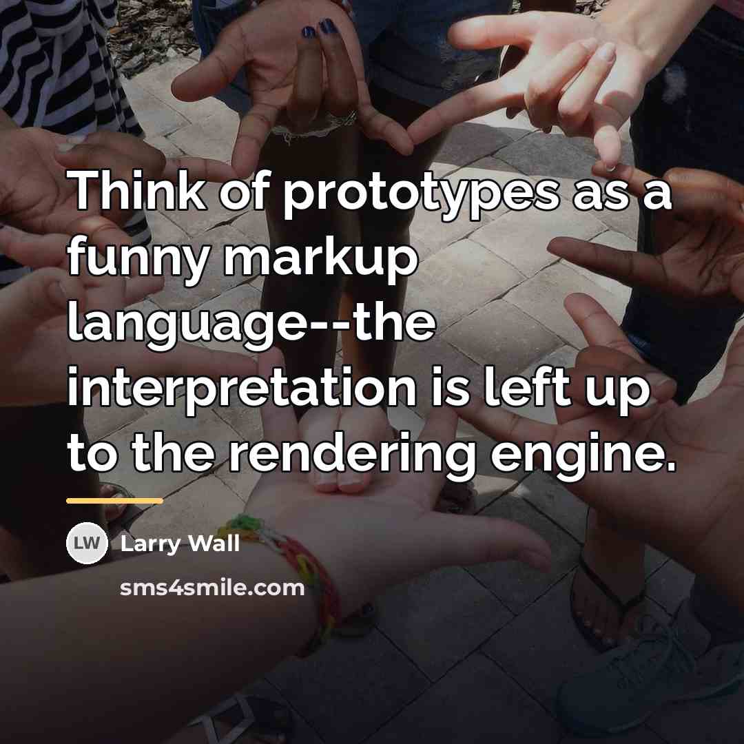“Think of prototypes as a funny markup language--the interpretation is…” quote by Larry Wall
