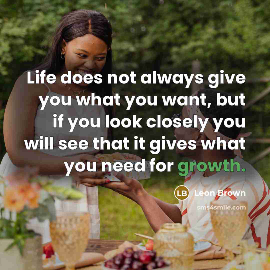 “Life does not always give you what you want, but…” quote by Leon Brown