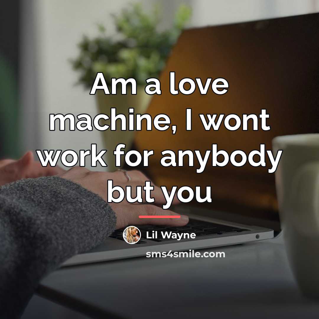 “Am a love machine, I wont work for anybody but…” quote by Lil Wayne