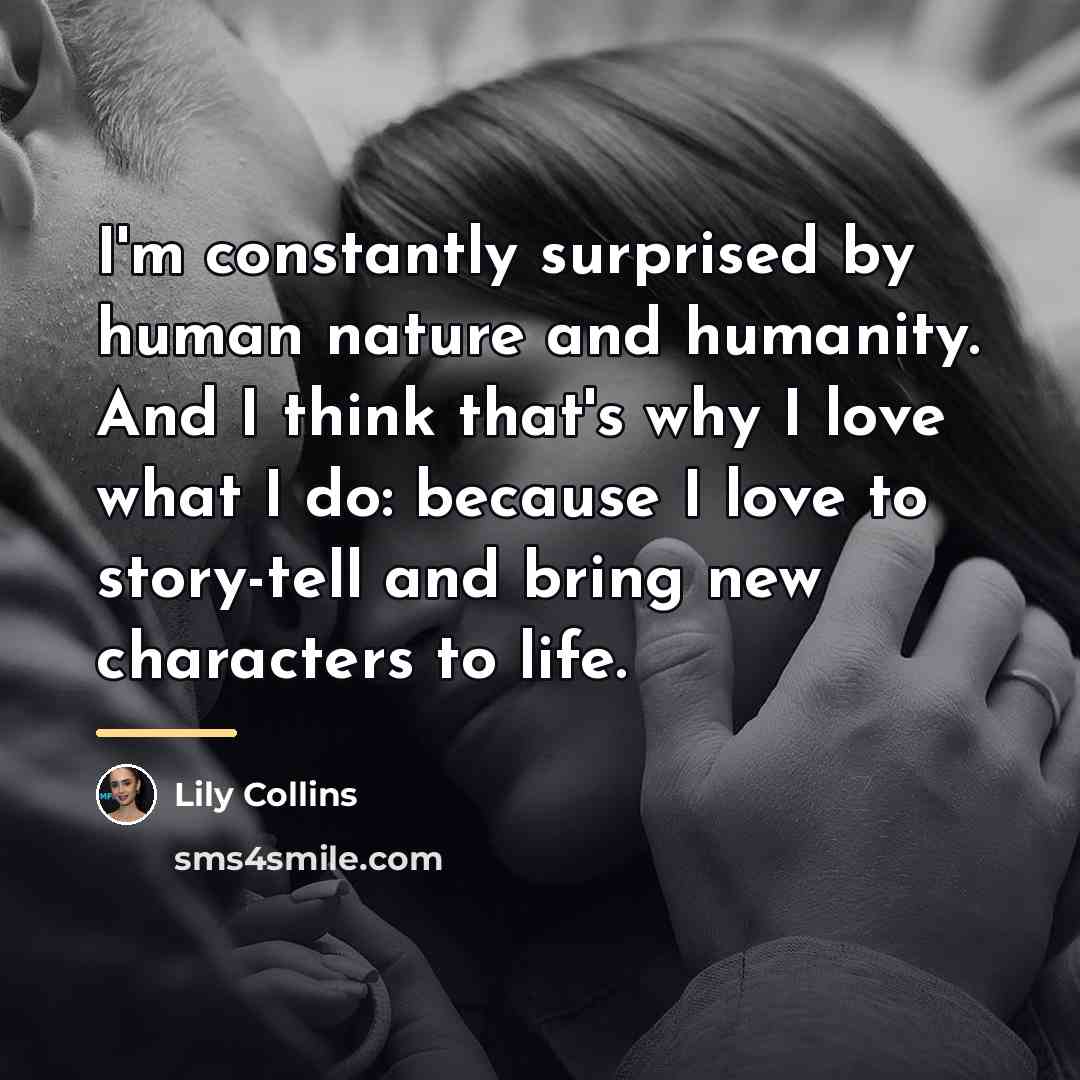 “I'm constantly surprised by human nature and humanity. And I…” quote by Lily Collins