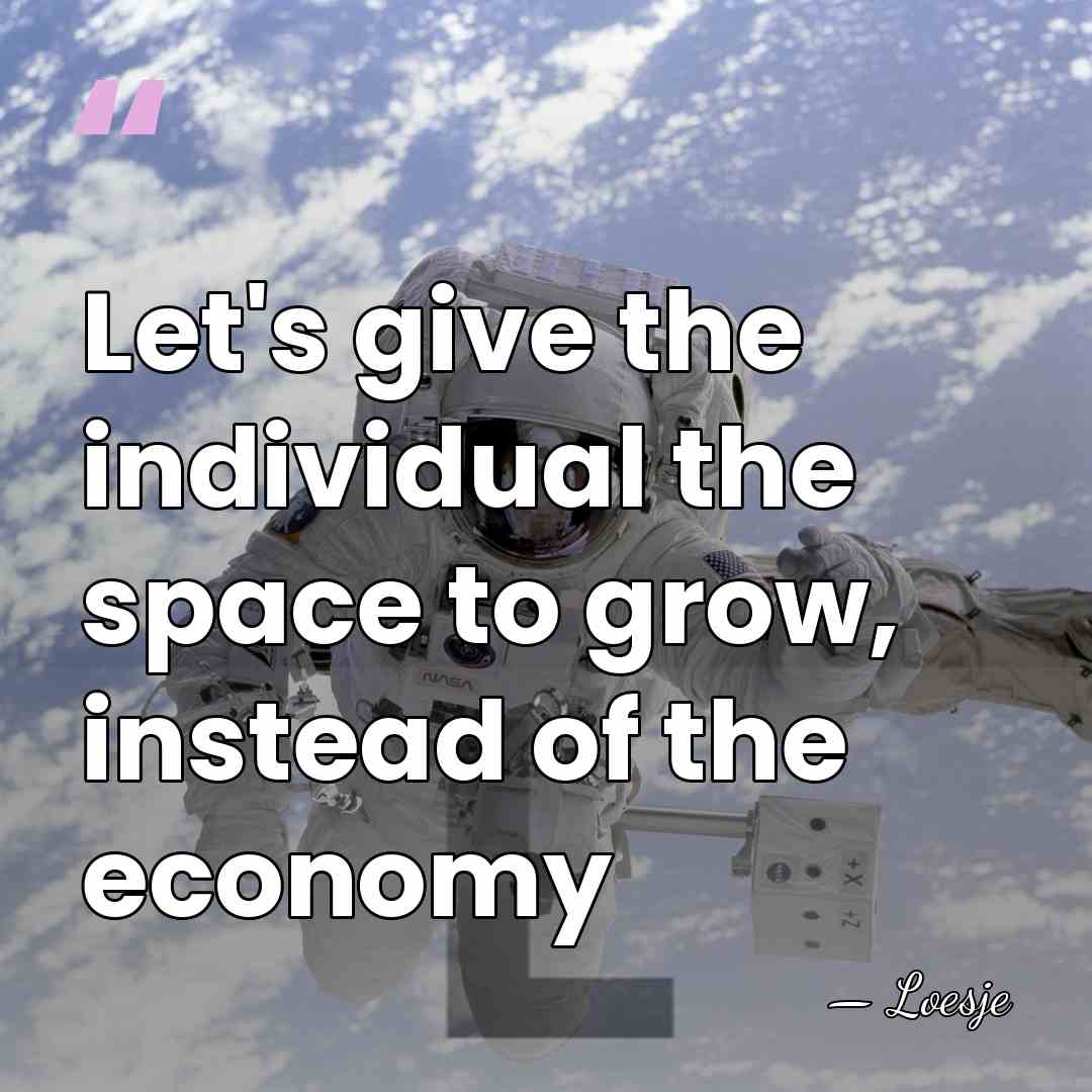 Let's give the individual the space to grow, instead of the economy - Loesje