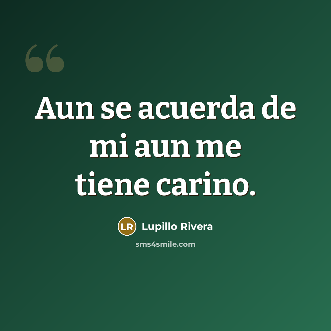 “Aun se acuerda de mi aun me tiene carino.…” quote by Lupillo Rivera