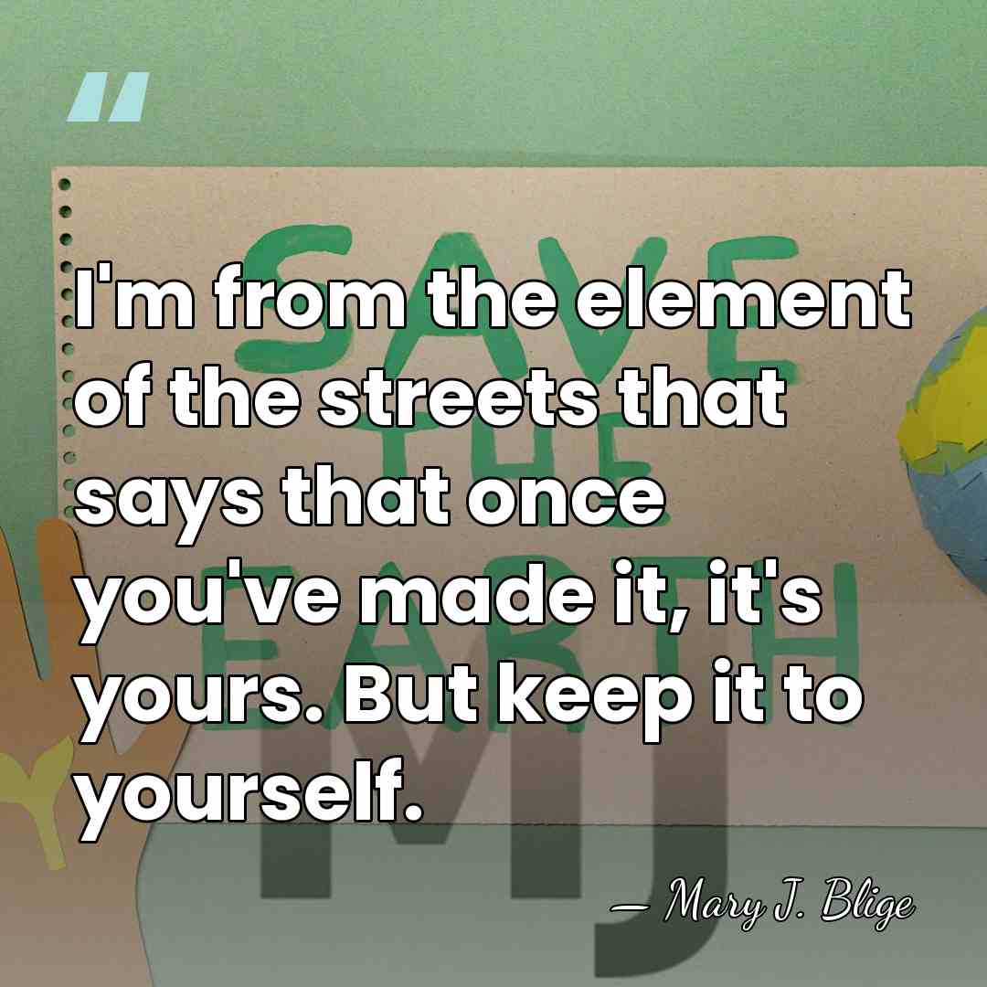 I'm from the element of the streets that says that once you've&hellip; - Mary J. Blige