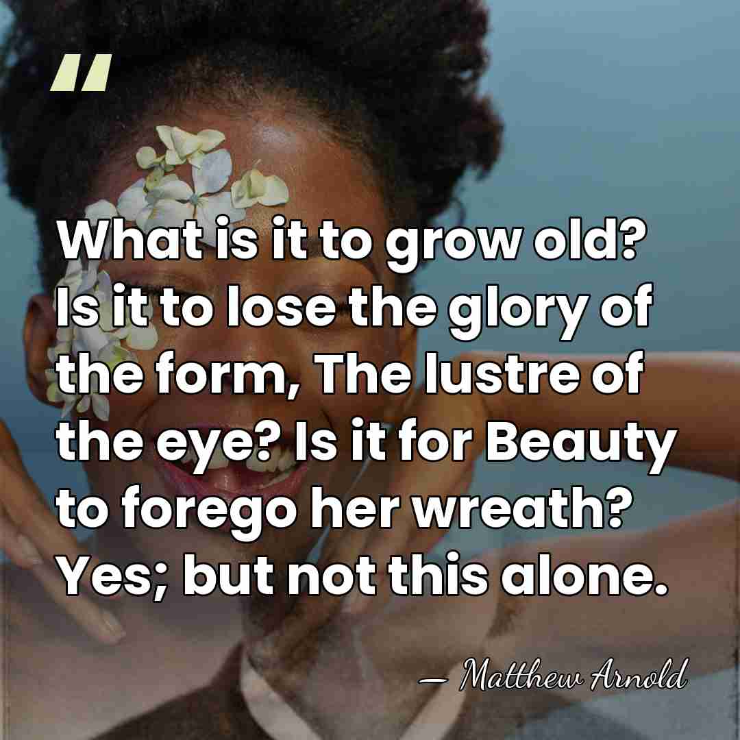 What is it to grow old? Is it to lose the glory&hellip; - Matthew Arnold