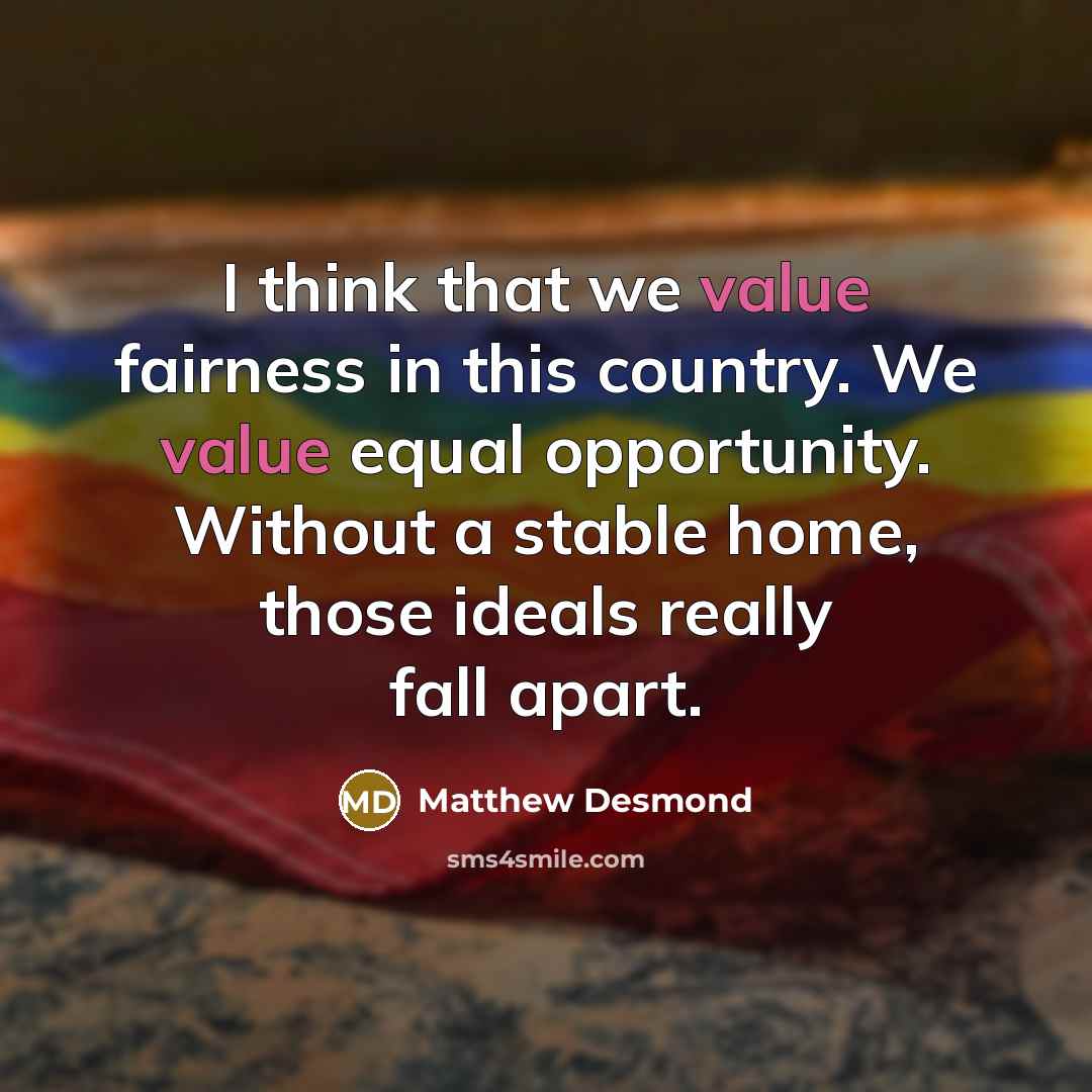 “I think that we value fairness in this country. We…” quote by Matthew Desmond