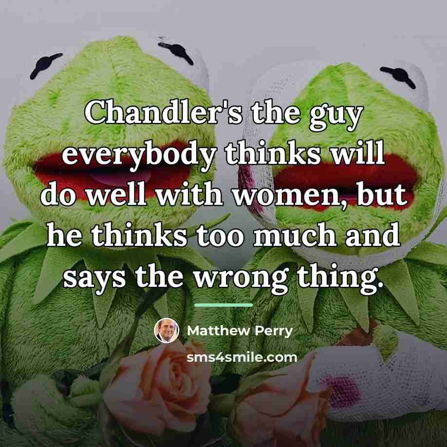 “Chandler's the guy everybody thinks will do well with women,…” quote by Matthew Perry