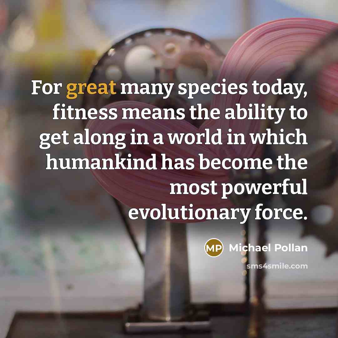 “For great many species today, fitness means the ability to…” quote by Michael Pollan