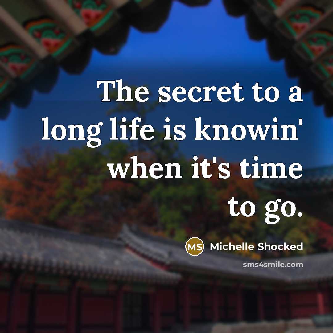 “The secret to a long life is knowin' when it's…” quote by Michelle Shocked