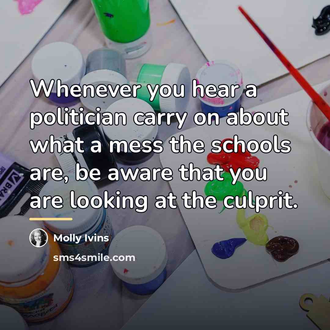 “Whenever you hear a politician carry on about what a…” quote by Molly Ivins