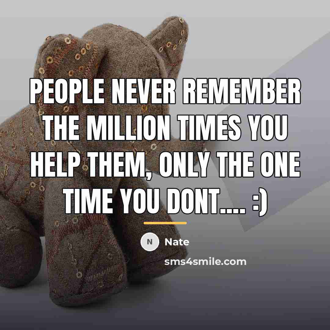 “People never remember the million times you help them, only…” quote by Nate
