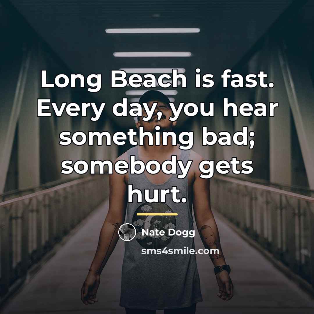 “Long Beach is fast. Every day, you hear something bad;…” quote by Nate Dogg