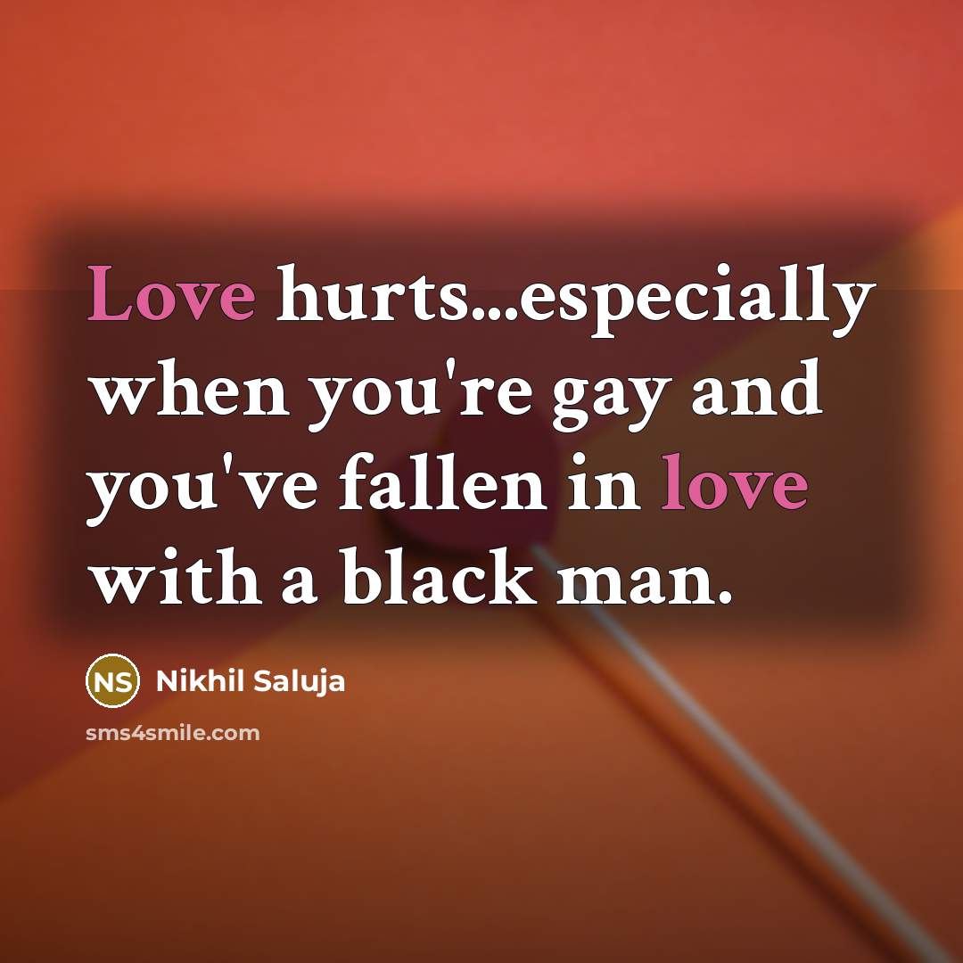 “Love hurts...especially when you're gay and you've fallen in love with a black man.” quote by Nikhil Saluja