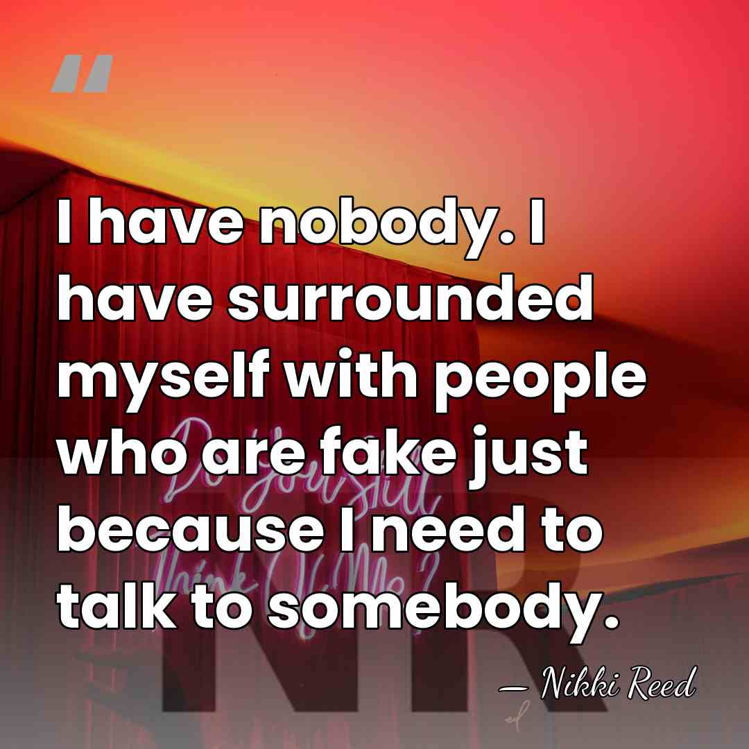 I have nobody. I have surrounded myself with people who are fake&hellip; - Nikki Reed