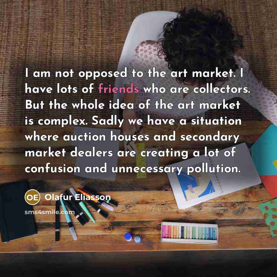 “I am not opposed to the art market. I have…” quote by Olafur Eliasson