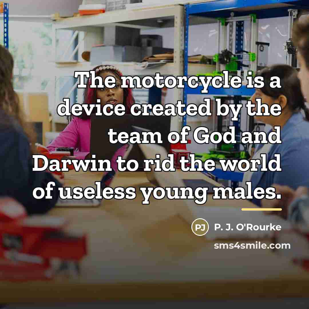 “The motorcycle is a device created by the team of…” quote by P. J. O'Rourke